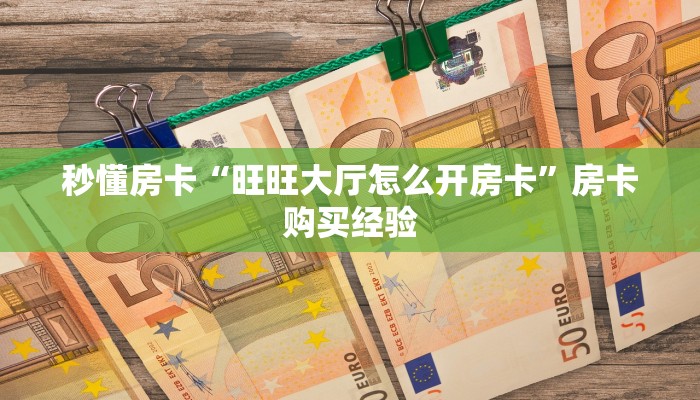 秒懂房卡“旺旺大厅怎么开房卡”房卡购买经验 秒懂房卡“旺旺大厅怎么开房卡”房卡购买经验