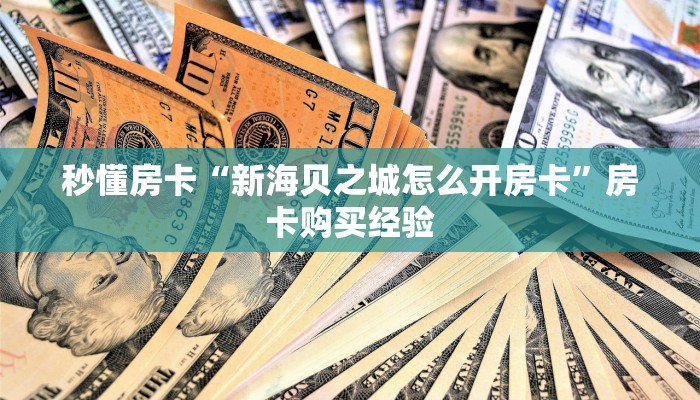 秒懂房卡“新海贝之城怎么开房卡”房卡购买经验 秒懂房卡“新海贝之城怎么开房卡”房卡购买经验