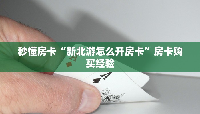 秒懂房卡“新北游怎么开房卡”房卡购买经验 秒懂房卡“新北游怎么开房卡”房卡购买经验