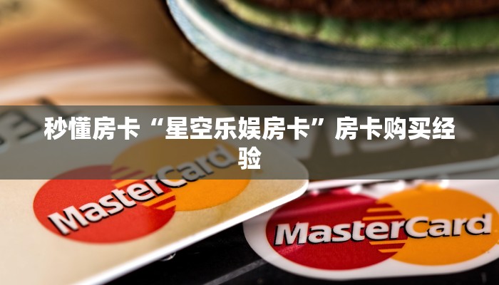 秒懂房卡“星空乐娱房卡”房卡购买经验 秒懂房卡“星空乐娱房卡”房卡购买经验