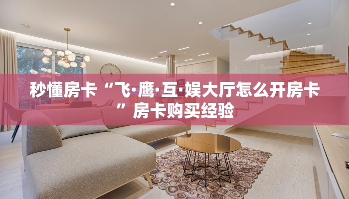 秒懂房卡“飞·鹰·互·娱大厅怎么开房卡”房卡购买经验 秒懂房卡“飞·鹰·互·娱大厅怎么开房卡”房卡购买经验