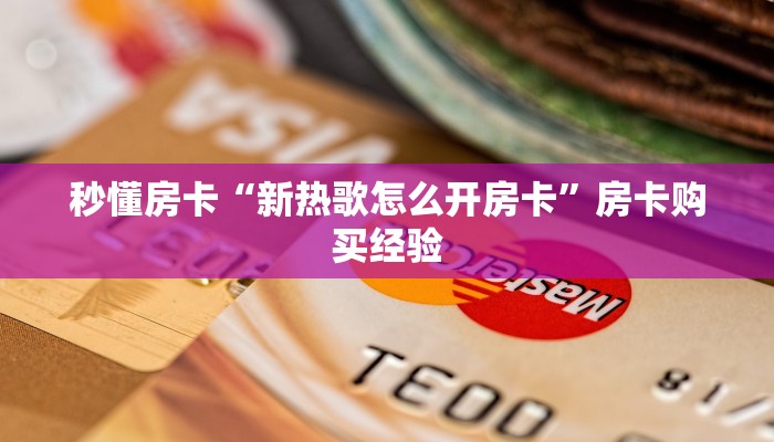 秒懂房卡“新热歌怎么开房卡”房卡购买经验 秒懂房卡“新热歌怎么开房卡”房卡购买经验