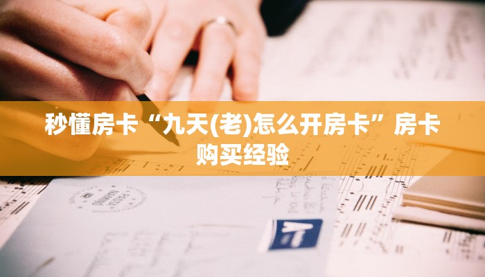 秒懂房卡“九天(老)怎么开房卡”房卡购买经验 秒懂房卡“九天(老)怎么开房卡”房卡购买经验