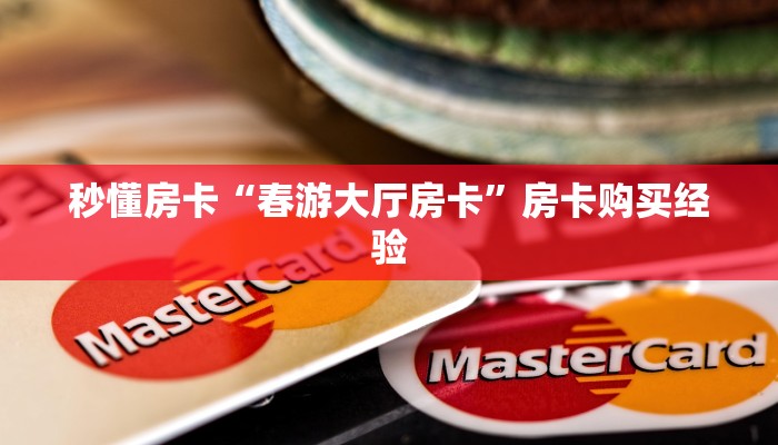 秒懂房卡“春游大厅房卡”房卡购买经验 秒懂房卡“春游大厅房卡”房卡购买经验