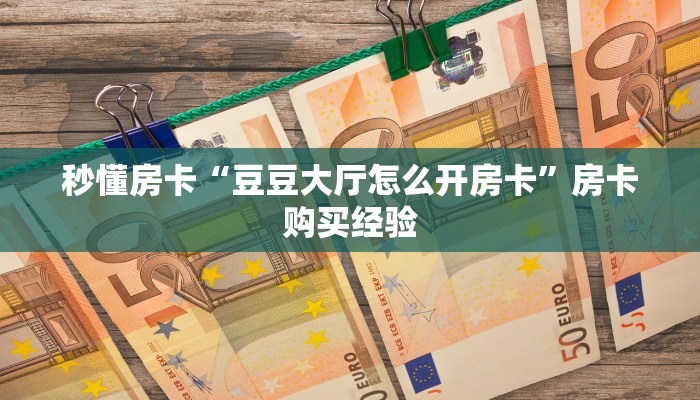 秒懂房卡“豆豆大厅怎么开房卡”房卡购买经验 秒懂房卡“豆豆大厅怎么开房卡”房卡购买经验