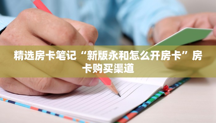 精选房卡笔记“新版永和怎么开房卡”房卡购买渠道 精选房卡笔记“新版永和怎么开房卡”房卡购买渠道
