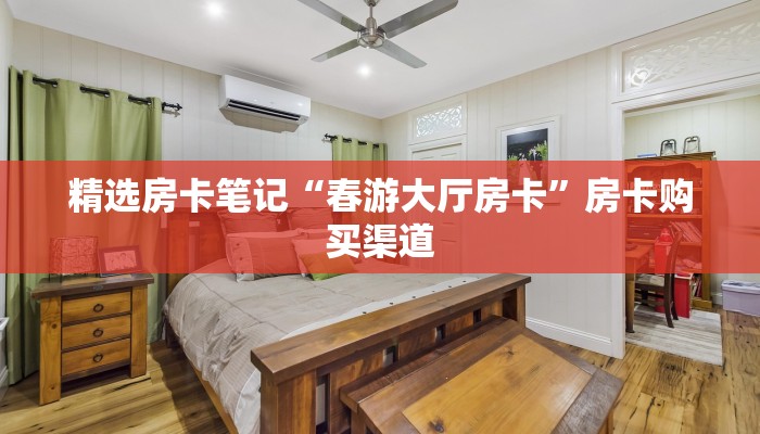 精选房卡笔记“春游大厅房卡”房卡购买渠道 精选房卡笔记“春游大厅房卡”房卡购买渠道