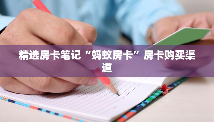 精选房卡笔记“蚂蚁房卡”房卡购买渠道 精选房卡笔记“蚂蚁房卡”房卡购买渠道
