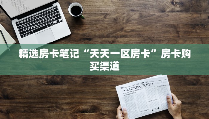 精选房卡笔记“天天一区房卡”房卡购买渠道 精选房卡笔记“天天一区房卡”房卡购买渠道