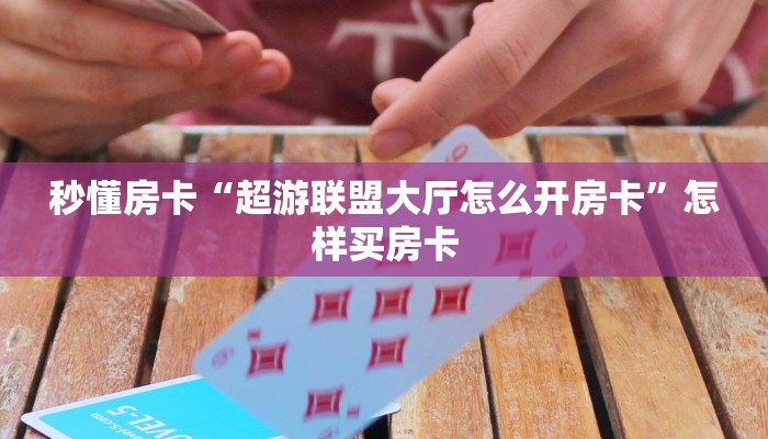 秒懂房卡“超游联盟大厅怎么开房卡”怎样买房卡 秒懂房卡“超游联盟大厅怎么开房卡”怎样买房卡