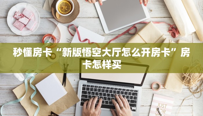 秒懂房卡“新版悟空大厅怎么开房卡”房卡怎样买 秒懂房卡“新版悟空大厅怎么开房卡”房卡怎样买