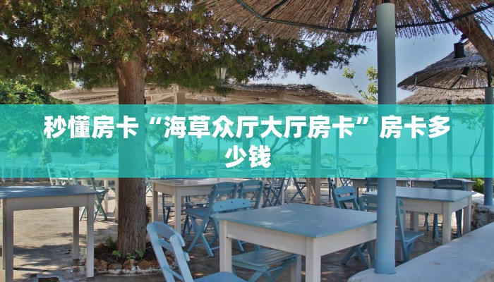 秒懂房卡“海草众厅大厅房卡”房卡多少钱 秒懂房卡“海草众厅大厅房卡”房卡多少钱