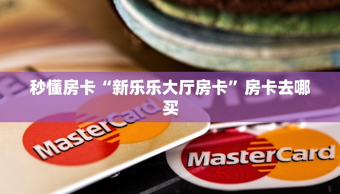 秒懂房卡“新乐乐大厅房卡”房卡去哪买 秒懂房卡“新乐乐大厅房卡”房卡去哪买
