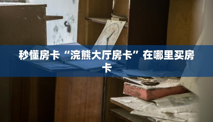 秒懂房卡“浣熊大厅房卡”在哪里买房卡 秒懂房卡“浣熊大厅房卡”在哪里买房卡