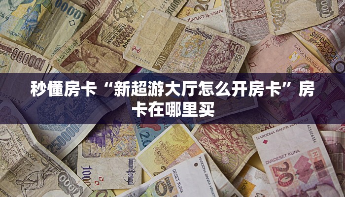 秒懂房卡“新超游大厅怎么开房卡”房卡在哪里买 秒懂房卡“新超游大厅怎么开房卡”房卡在哪里买