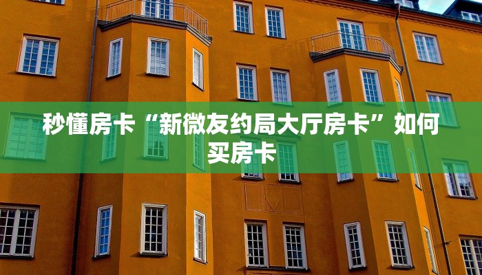 秒懂房卡“新微友约局大厅房卡”如何买房卡 秒懂房卡“新微友约局大厅房卡”如何买房卡