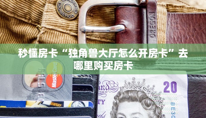 秒懂房卡“独角兽大厅怎么开房卡”去哪里购买房卡 秒懂房卡“独角兽大厅怎么开房卡”去哪里购买房卡