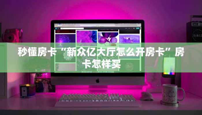 秒懂房卡“新众亿大厅怎么开房卡”房卡怎样买 秒懂房卡“新众亿大厅怎么开房卡”房卡怎样买