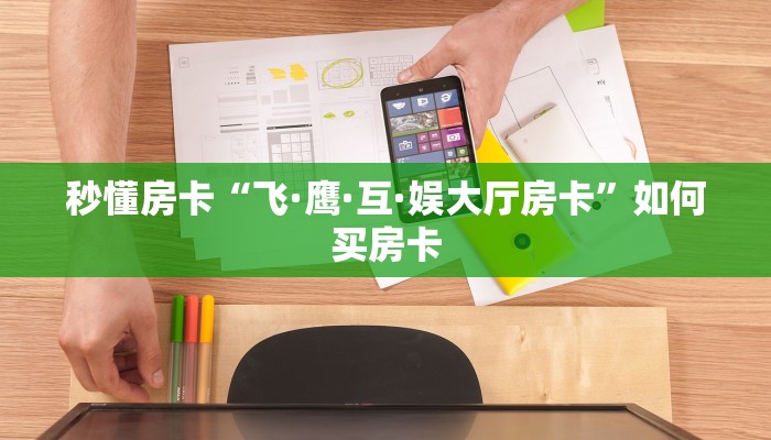 秒懂房卡“飞·鹰·互·娱大厅房卡”如何买房卡 秒懂房卡“飞·鹰·互·娱大厅房卡”如何买房卡