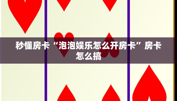 秒懂房卡“泡泡娱乐怎么开房卡”房卡怎么搞 秒懂房卡“泡泡娱乐怎么开房卡”房卡怎么搞