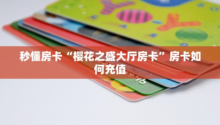 秒懂房卡“樱花之盛大厅房卡”房卡如何充值 秒懂房卡“樱花之盛大厅房卡”房卡如何充值