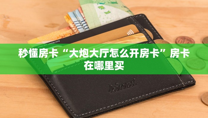秒懂房卡“大炮大厅怎么开房卡”房卡在哪里买 秒懂房卡“大炮大厅怎么开房卡”房卡在哪里买