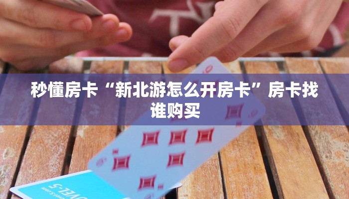 秒懂房卡“新北游怎么开房卡”房卡找谁购买 秒懂房卡“新北游怎么开房卡”房卡找谁购买