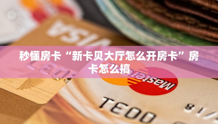 秒懂房卡“新卡贝大厅怎么开房卡”房卡怎么搞 秒懂房卡“新卡贝大厅怎么开房卡”房卡怎么搞