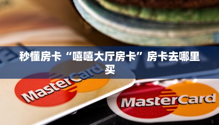 秒懂房卡“嘻嘻大厅房卡”房卡去哪里买