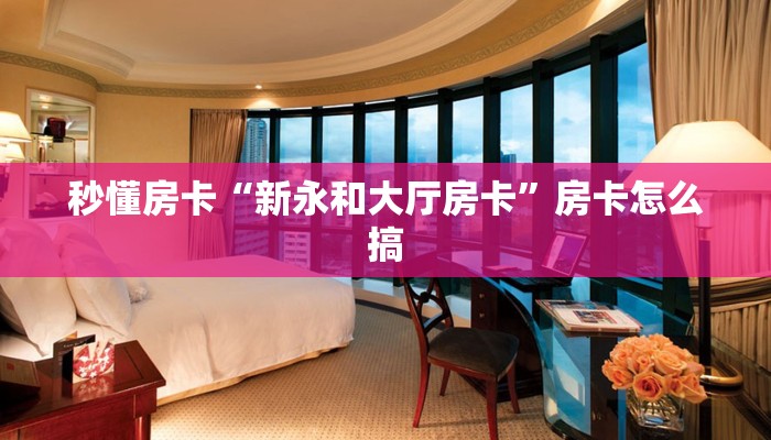 秒懂房卡“新永和大厅房卡”房卡怎么搞 秒懂房卡“新永和大厅房卡”房卡怎么搞