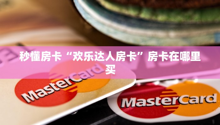 秒懂房卡“欢乐达人房卡”房卡在哪里买 秒懂房卡“欢乐达人房卡”房卡在哪里买
