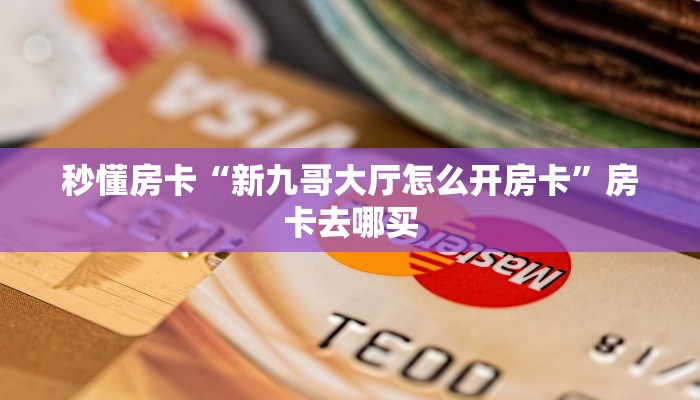 秒懂房卡“新九哥大厅怎么开房卡”房卡去哪买 秒懂房卡“新九哥大厅怎么开房卡”房卡去哪买