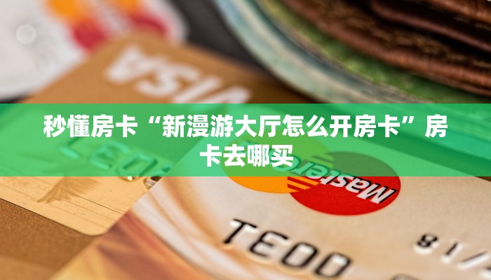 秒懂房卡“新漫游大厅怎么开房卡”房卡去哪买 秒懂房卡“新漫游大厅怎么开房卡”房卡去哪买