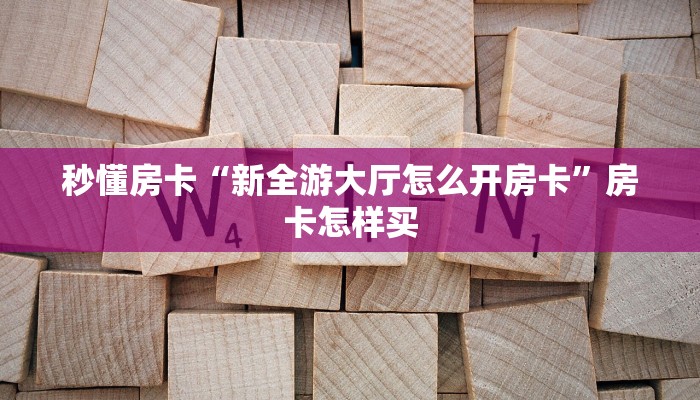 秒懂房卡“新全游大厅怎么开房卡”房卡怎样买 秒懂房卡“新全游大厅怎么开房卡”房卡怎样买
