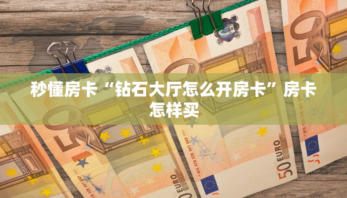 秒懂房卡“钻石大厅怎么开房卡”房卡怎样买 秒懂房卡“钻石大厅怎么开房卡”房卡怎样买