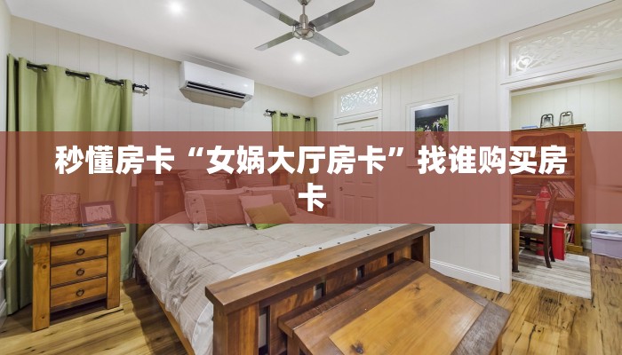 秒懂房卡“女娲大厅房卡”找谁购买房卡 秒懂房卡“女娲大厅房卡”找谁购买房卡