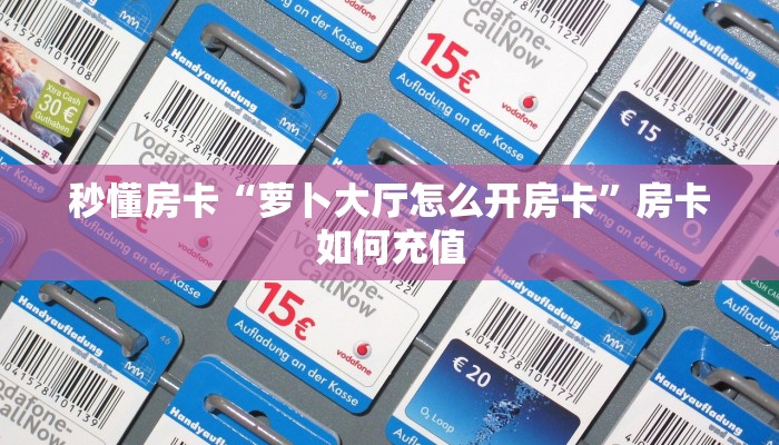 秒懂房卡“萝卜大厅怎么开房卡”房卡如何充值 秒懂房卡“萝卜大厅怎么开房卡”房卡如何充值