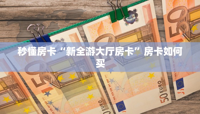 秒懂房卡“新全游大厅房卡”房卡如何买 秒懂房卡“新全游大厅房卡”房卡如何买