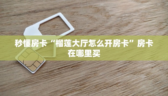 秒懂房卡“榴莲大厅怎么开房卡”房卡在哪里买 秒懂房卡“榴莲大厅怎么开房卡”房卡在哪里买
