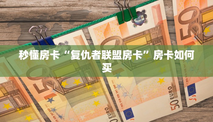 秒懂房卡“复仇者联盟房卡”房卡如何买 秒懂房卡“复仇者联盟房卡”房卡如何买