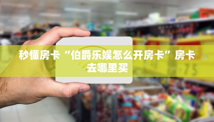 秒懂房卡“伯爵乐娱怎么开房卡”房卡去哪里买 秒懂房卡“伯爵乐娱怎么开房卡”房卡去哪里买