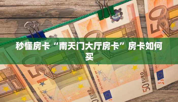 秒懂房卡“南天门大厅房卡”房卡如何买 秒懂房卡“南天门大厅房卡”房卡如何买