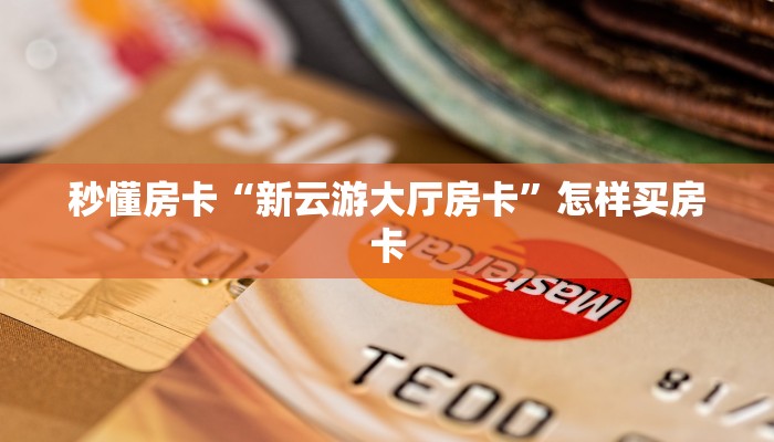 秒懂房卡“新云游大厅房卡”怎样买房卡 秒懂房卡“新云游大厅房卡”怎样买房卡