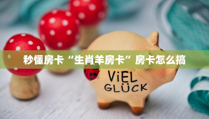 秒懂房卡“生肖羊房卡”房卡怎么搞 秒懂房卡“生肖羊房卡”房卡怎么搞