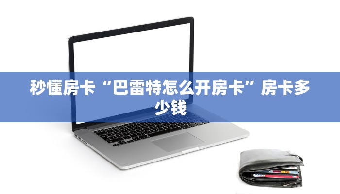 秒懂房卡“巴雷特怎么开房卡”房卡多少钱 秒懂房卡“巴雷特怎么开房卡”房卡多少钱