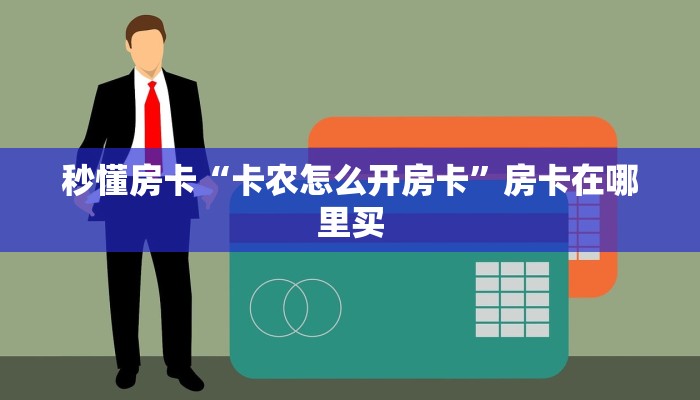 秒懂房卡“卡农怎么开房卡”房卡在哪里买 秒懂房卡“卡农怎么开房卡”房卡在哪里买