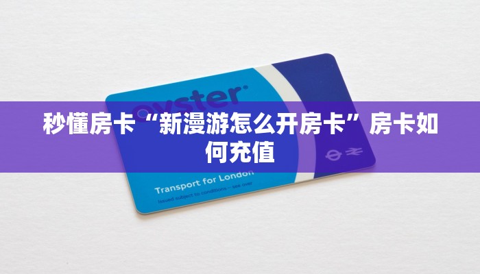 秒懂房卡“新漫游怎么开房卡”房卡如何充值 秒懂房卡“新漫游怎么开房卡”房卡如何充值