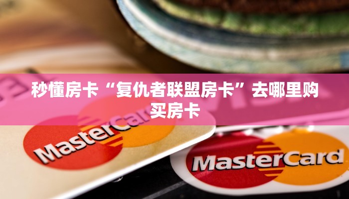 秒懂房卡“复仇者联盟房卡”去哪里购买房卡 秒懂房卡“复仇者联盟房卡”去哪里购买房卡