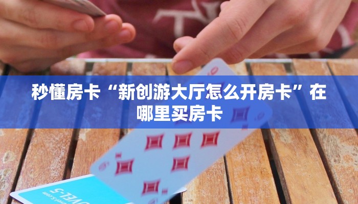 秒懂房卡“新创游大厅怎么开房卡”在哪里买房卡 秒懂房卡“新创游大厅怎么开房卡”在哪里买房卡