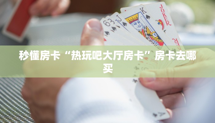 秒懂房卡“热玩吧大厅房卡”房卡去哪买 秒懂房卡“热玩吧大厅房卡”房卡去哪买